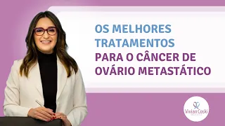 Os melhores tratamentos para o câncer de ovário metastáticos