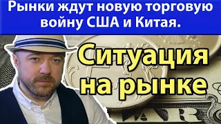 Рынки ждут новую торговую войну США и Китая. Кречетов - аналитика.  Прогноз курса доллара рубля РТС.