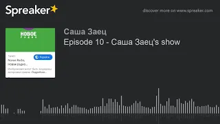 Episode 10 - Саша Заец's show (made with Spreaker)