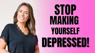 STOP Making Yourself Depressed and Anxious!