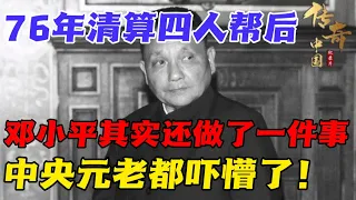 76年清算完四人帮后，邓小平其实还做了一件事，中央元老都吓懵了！【华夏传奇】