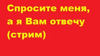 Спросите меня, а я Вам отвечу (стрим)