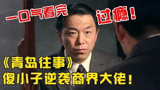 一口气看完超火经典老剧《青岛往事》，傻小子运筹帷幄逆袭成商界大佬！