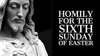 Homily for the Sixth Sunday of Easter (Year B)