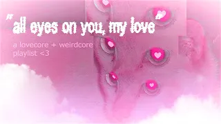 "all eyes on you, my love" - a lovecore + weirdcore playlist