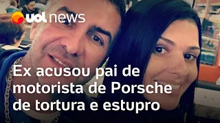 Ex acusou de tortura e estupro pai de motorista de Porsche que provocou morte em SP