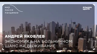 Мир после пандемии. Андрей Яковлев. Экономика на больничном: шанс на выживание