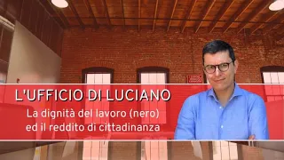 La dignita' del lavoro (nero?) ed il reddito di cittadinanza. L'Ufficio di Luciano