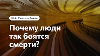 Почему люди так боятся смерти? Шейх Салих аль-Фаузан