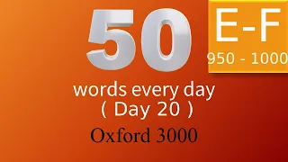 Oxford 3000 word list. 50 Words Every Day. Words starting with "E and F". Day 20