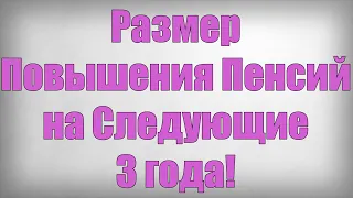 Размер Повышения Пенсий на Следующие 3 года!