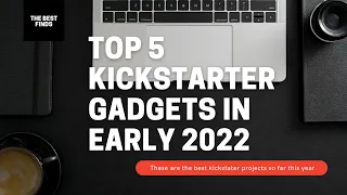 Top 5 Kickstarter Gadgets In Early 2022