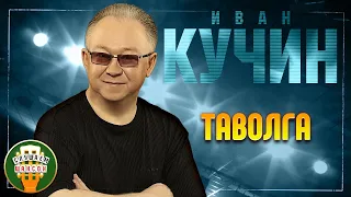 ИВАН КУЧИН ✬ ТАВОЛГА ✬ ЛУЧШИЕ ПЕСНИ ✬