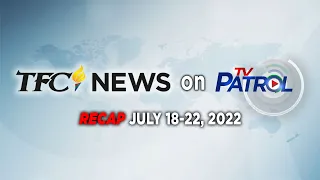 TFC News on TV Patrol Recap | July 18-22, 2022