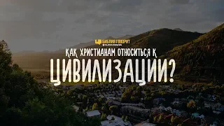 Как относиться к цивилизации? | "Библия говорит" | 933