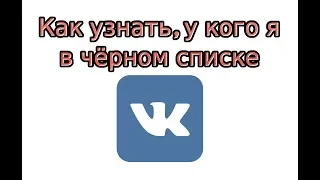 Как узнать, у кого я в чёрном списке в ВК