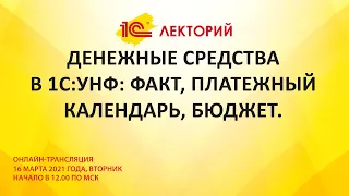 1C:Лекторий 16.03.21 Денежные средства в 1С:УНФ: факт, платежный календарь, бюджет.