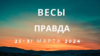 Весы! Правда! 25-31 марта 2024