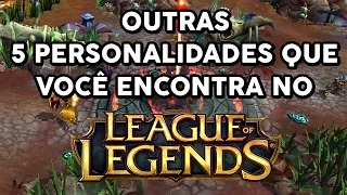 OUTRAS 5 PERSONALIDADES QUE VOCÊ ENCONTRA NO LOL