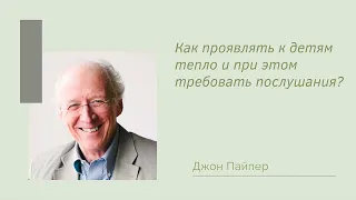 Джон Пайпер, "Как проявлять к детям тепло и при этом требовать послушания?"