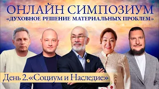 День 2 онлайн СИМПОЗИУМА 2024 “Духовное решение материальных проблем". Тема дня: Социум и Наследие