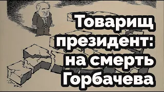 Товарищ президент: на смерть Горбачева #АндрейЗнаменский