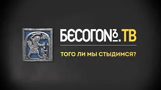 БЕСОГОН ТВ. ВЫПУСК «ТОГО ЛИ МЫ СТЫДИМСЯ»