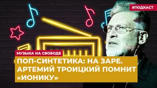 Поп-синтетика: на заре. Артемий Троицкий помнит «Ионику» | Подкаст «Музыка на Свободе»