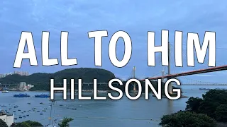 ALL TO HIM LYRIC - HILLSONG WORSHIP