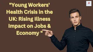 "Young Workers' Health Crisis in the UK: Rising Illness Impact on Jobs & Economy "