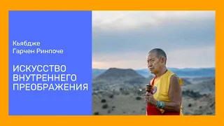 Искусство внутреннего преображения — Кьябдже Гарчен Ринпоче