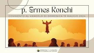 p. Ermes Ronchi - Commento al Vangelo di domenica 19 Maggio 2024