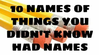 10 NAMES OF THINGS YOU DIDN'T KNOW HAD NAMES