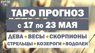 Таро прогноз 17-23 мая 2021 Девы Весы Скорпионы Стрельцы Козероги Водолеи