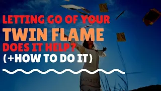 Letting Go of Your Twin Flame? Does It Help?