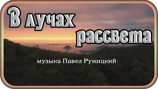 "В ЛУЧАХ РАССВЕТА" - музыка Павел Ружицкий