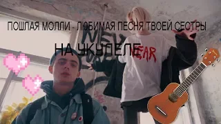 ПОШЛАЯ МОЛЛИ - ЛЮБИМАЯ ПЕСНЯ ТВОЕЙ СЕСТРЫ НА УКУЛЕЛЕ(убогий Cover)