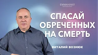 Спасай обреченных на смерть | Виталий Вознюк (18.12.2022)