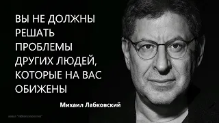 ВЫ НЕ ДОЛЖНЫ РЕШАТЬ ПРОБЛЕМЫ ДРУГИХ ЛЮДЕЙ, КОТОРЫЕ НА ВАС ОБИЖЕНЫ Михаил Лабковский