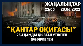 20 маусым 2022 жыл - 23:00 жаңалықтар топтамасы