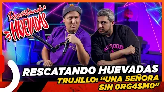 RESCATANDO HUEVADAS - EP9 TRUJILLO "UNA SEÑORA SIN 0RG4SM0"