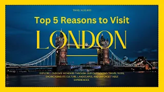 The Top 5 Reasons You Must Visit London Now!