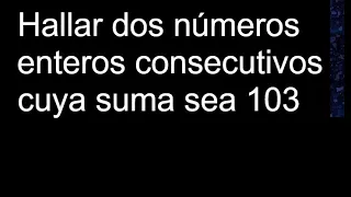 Hallar dos números enteros consecutivos cuya suma sea 103