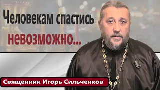 Человекам спастись невозможно...К чему стремиться? Священник Игорь Сильченков.