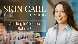 Ácido glicólico ou Retinol Qual o melhor para utilizar no skincare da noite