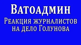 Ватоадмин : Реакция журналистов на дело Голунова