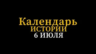 КАЛЕНДАРЬ ИСТОРИИ 6 июля