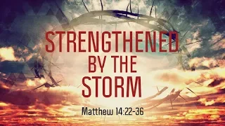 Matthew 14:22-36 | Strengthened by the Storm | Matthew Dodd