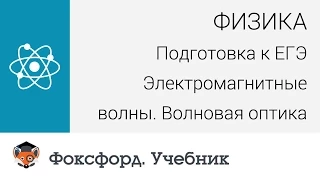 Физика. Подготовка к ЕГЭ. Электромагнитные волны. Волновая оптика. Центр онлайн-обучения «Фоксфорд»