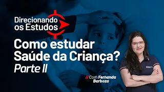 Direcionando os estudos - Como estudar Saúde da Criança? Parte II - Com Fernanda Barboza